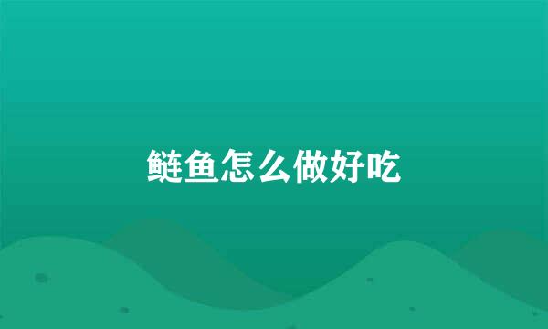 鲢鱼怎么做好吃
