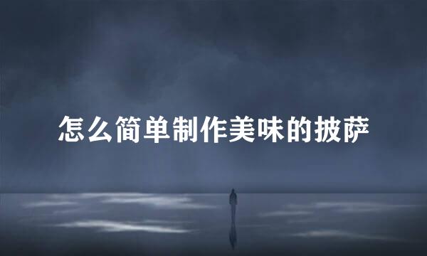 怎么简单制作美味的披萨