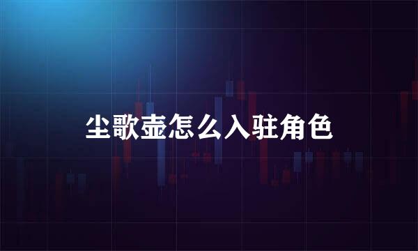 尘歌壶怎么入驻角色