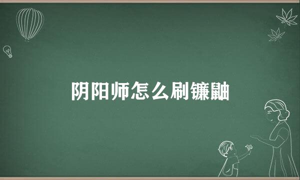 阴阳师怎么刷镰鼬