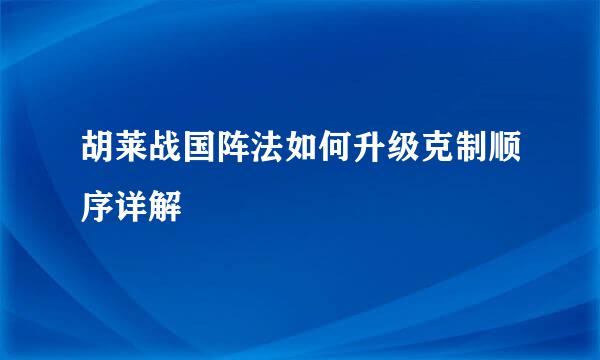 胡莱战国阵法如何升级克制顺序详解