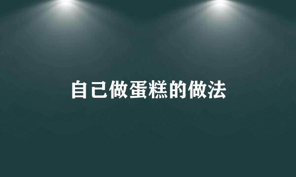 自己做蛋糕的做法