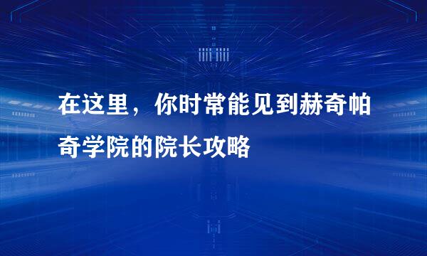 在这里，你时常能见到赫奇帕奇学院的院长攻略