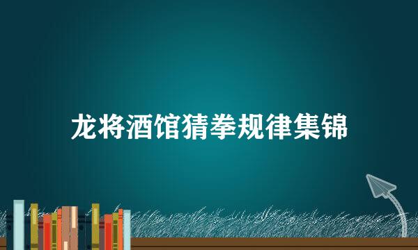 龙将酒馆猜拳规律集锦