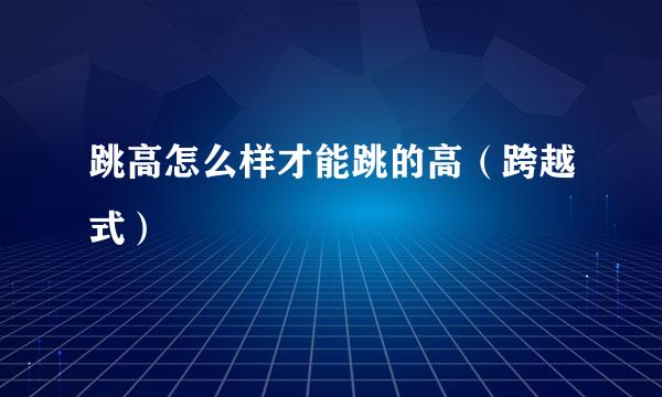 跳高怎么样才能跳的高（跨越式）