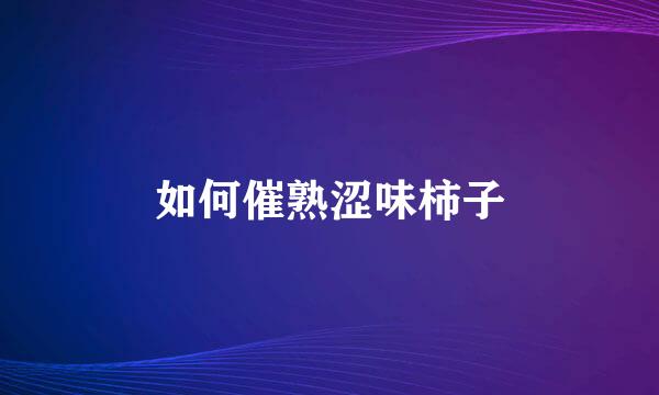 如何催熟涩味柿子