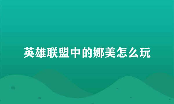 英雄联盟中的娜美怎么玩