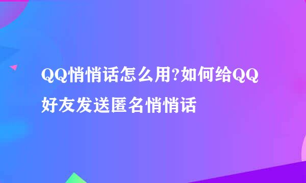 QQ悄悄话怎么用?如何给QQ好友发送匿名悄悄话