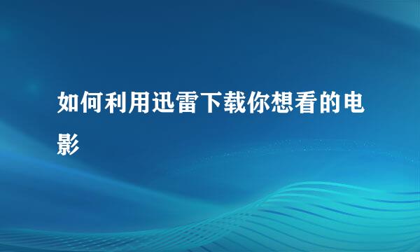 如何利用迅雷下载你想看的电影