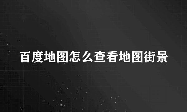 百度地图怎么查看地图街景