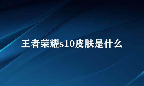 王者荣耀s10皮肤是什么