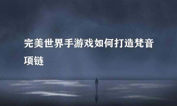 完美世界手游戏如何打造梵音项链