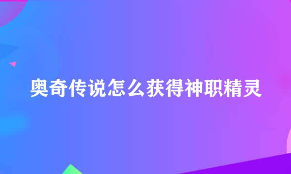 奥奇传说怎么获得神职精灵
