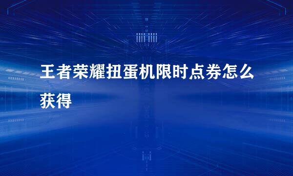 王者荣耀扭蛋机限时点券怎么获得
