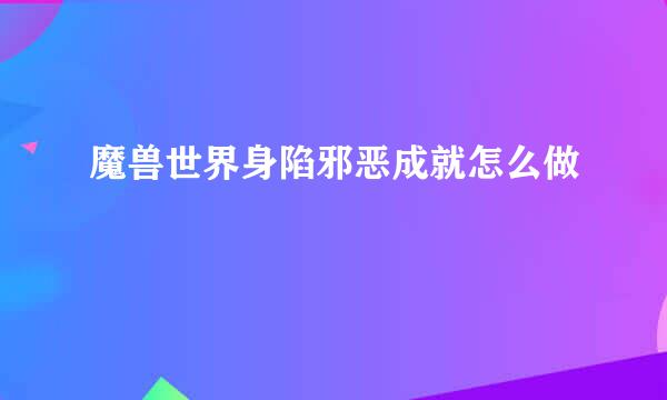 魔兽世界身陷邪恶成就怎么做