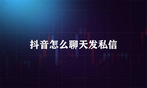 抖音怎么聊天发私信