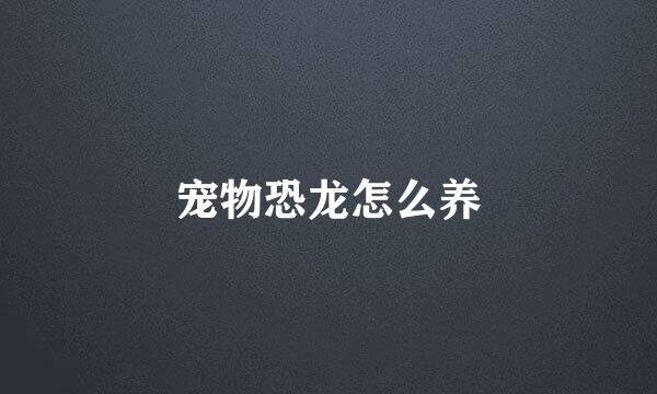 宠物恐龙怎么养