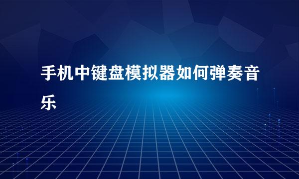手机中键盘模拟器如何弹奏音乐
