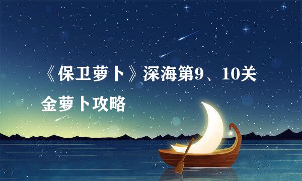 《保卫萝卜》深海第9、10关金萝卜攻略