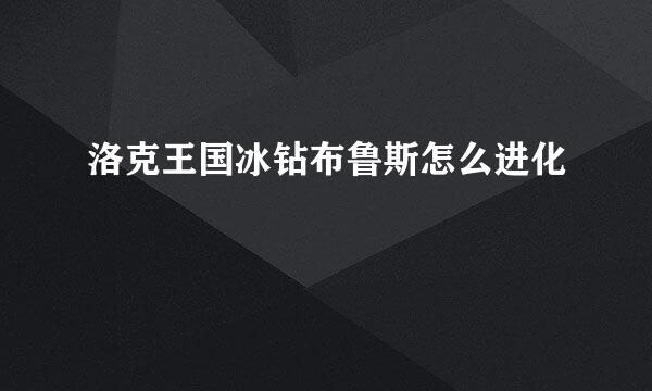 洛克王国冰钻布鲁斯怎么进化