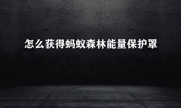怎么获得蚂蚁森林能量保护罩