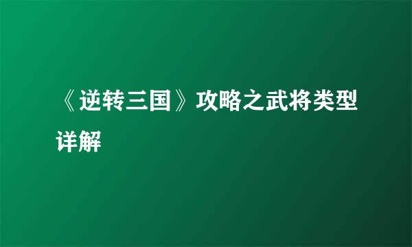 《逆转三国》攻略之武将类型详解