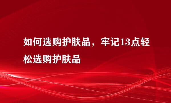 如何选购护肤品,牢记13点轻松选购护肤品