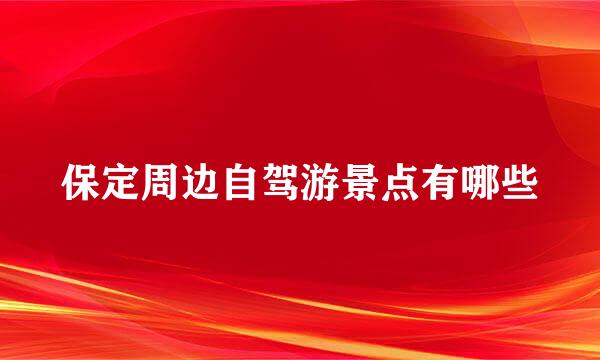 保定周边自驾游景点有哪些