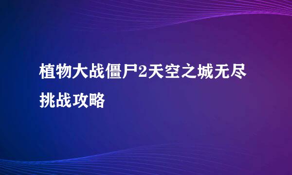 植物大战僵尸2天空之城无尽挑战攻略