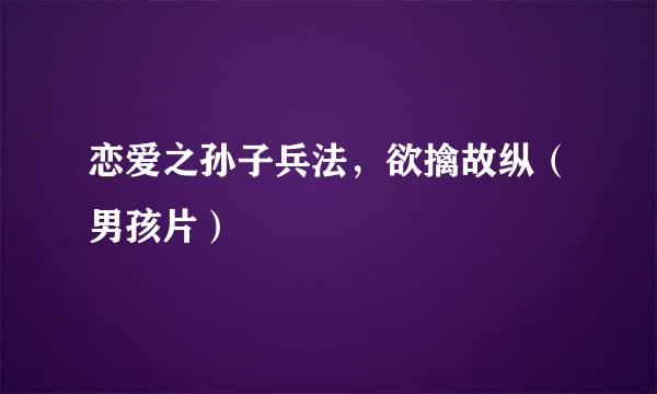 恋爱之孙子兵法，欲擒故纵（男孩片）