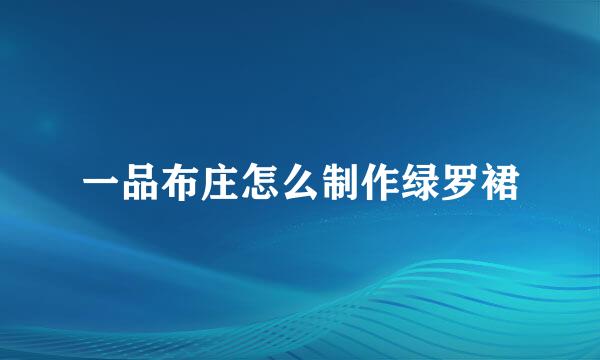 一品布庄怎么制作绿罗裙