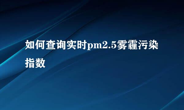 如何查询实时pm2.5雾霾污染指数