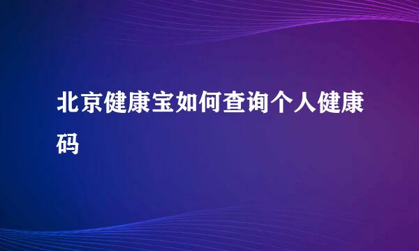 北京健康宝如何查询个人健康码