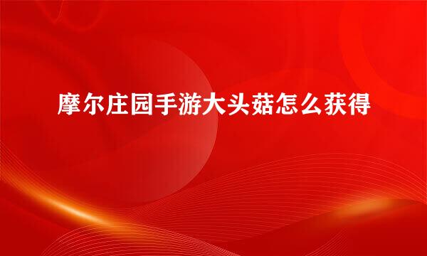 摩尔庄园手游大头菇怎么获得