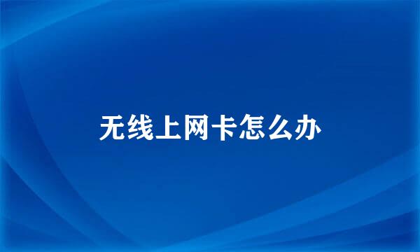 无线上网卡怎么办