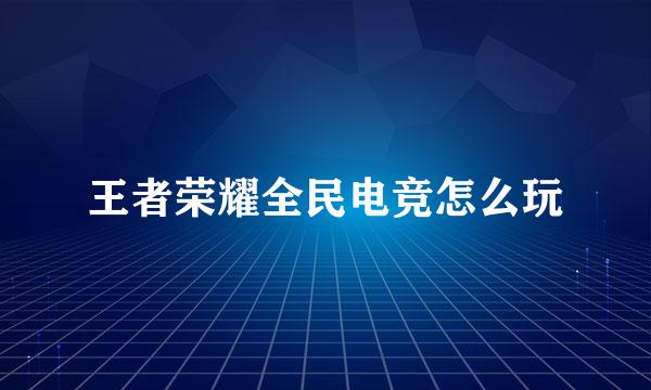 王者荣耀全民电竞怎么玩