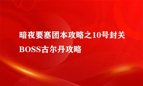 暗夜要塞团本攻略之10号封关BOSS古尔丹攻略