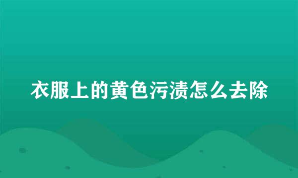 衣服上的黄色污渍怎么去除