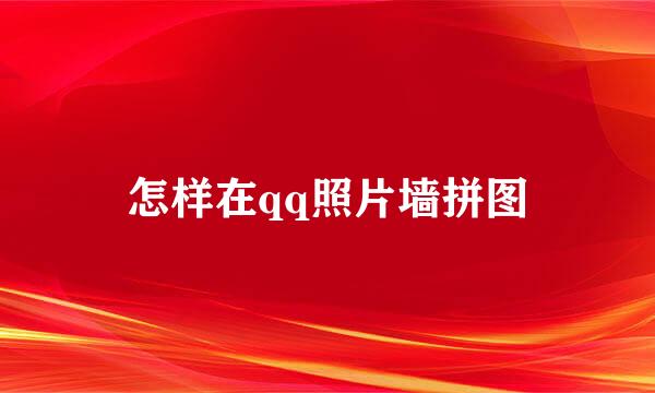 怎样在qq照片墙拼图
