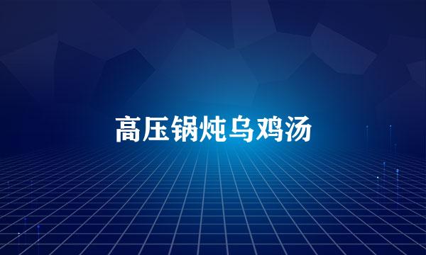 高压锅炖乌鸡汤