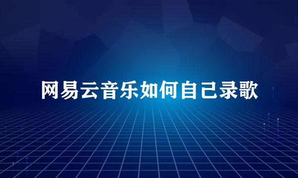 网易云音乐如何自己录歌