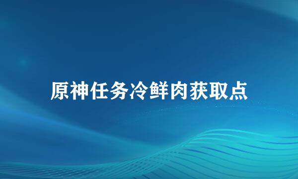 原神任务冷鲜肉获取点