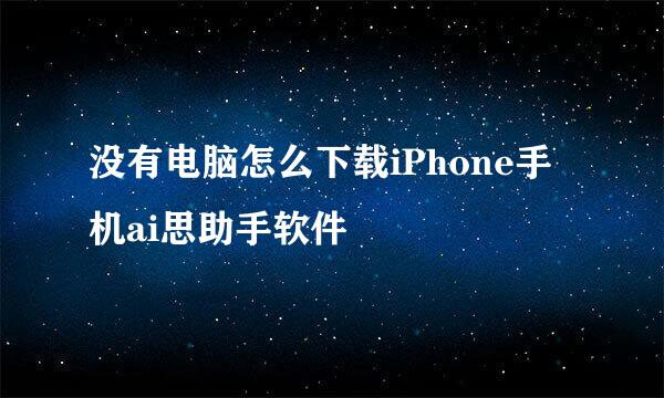 没有电脑怎么下载iPhone手机ai思助手软件