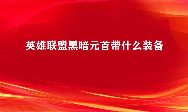 英雄联盟黑暗元首带什么装备