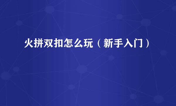 火拼双扣怎么玩(新手入门)