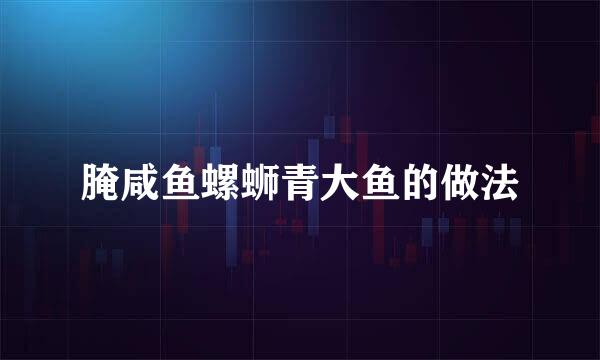 腌咸鱼螺蛳青大鱼的做法