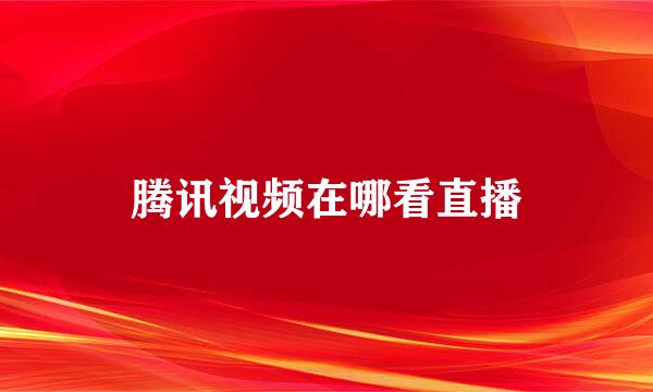 腾讯视频在哪看直播