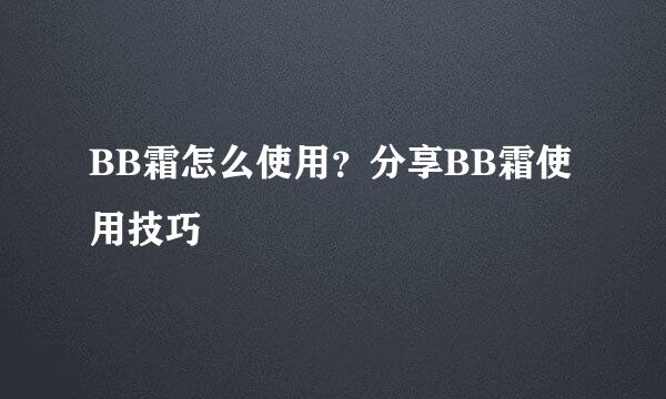 BB霜怎么使用？分享BB霜使用技巧