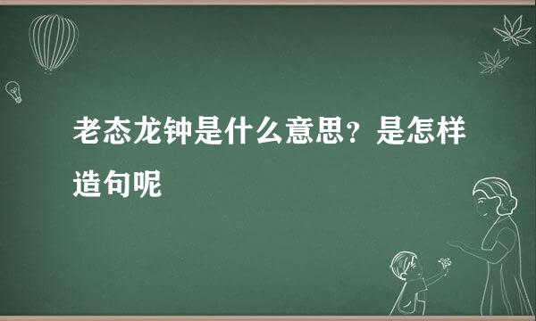 老态龙钟是什么意思？是怎样造句呢