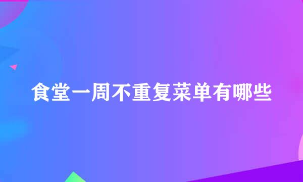 食堂一周不重复菜单有哪些